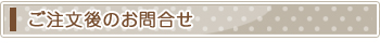 ご注文後のお問合せ・ご連絡